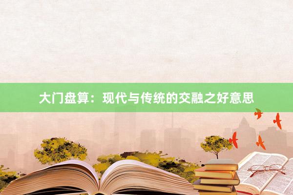大门盘算：现代与传统的交融之好意思