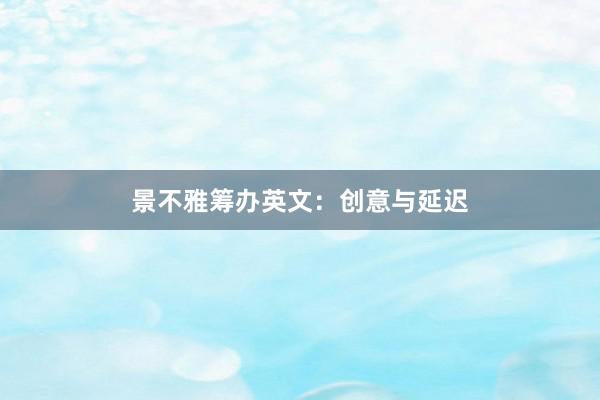 景不雅筹办英文：创意与延迟