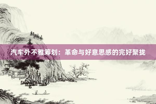 汽车外不雅筹划:革命与好意思感的完好聚拢